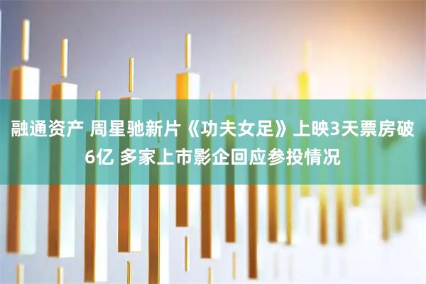 融通资产 周星驰新片《功夫女足》上映3天票房破6亿 多家上市影企回应参投情况